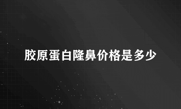 胶原蛋白隆鼻价格是多少