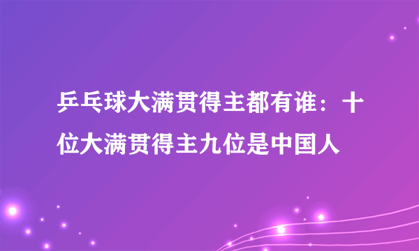 乒乓球大满贯得主都有谁：十位大满贯得主九位是中国人