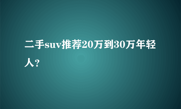 二手suv推荐20万到30万年轻人？