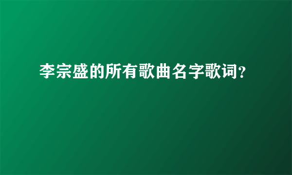 李宗盛的所有歌曲名字歌词？