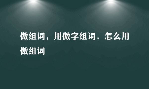 傲组词，用傲字组词，怎么用傲组词