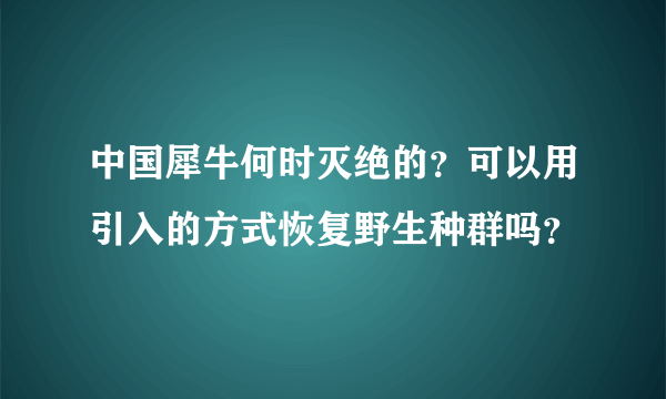 中国犀牛何时灭绝的？可以用引入的方式恢复野生种群吗？