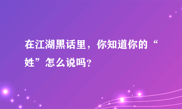 在江湖黑话里，你知道你的“姓”怎么说吗？