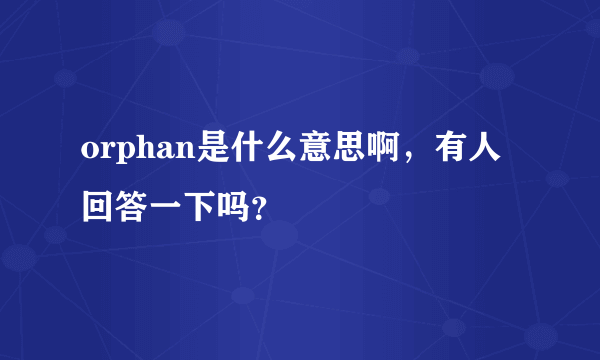 orphan是什么意思啊，有人回答一下吗？