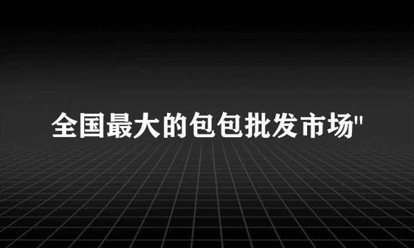 全国最大的包包批发市场