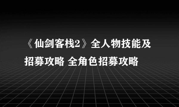 《仙剑客栈2》全人物技能及招募攻略 全角色招募攻略