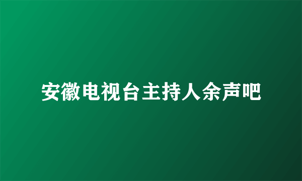 安徽电视台主持人余声吧