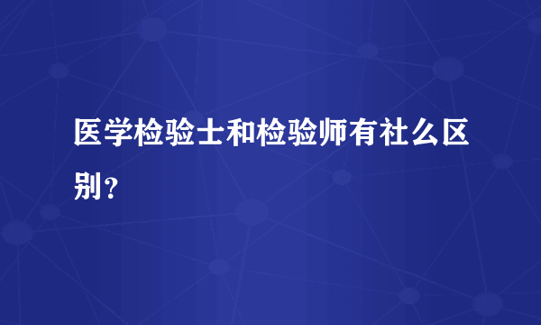 医学检验士和检验师有社么区别？