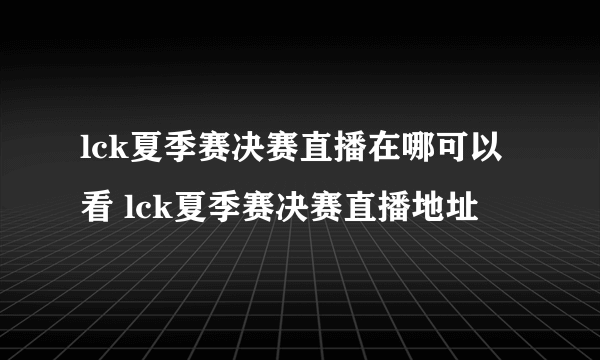 lck夏季赛决赛直播在哪可以看 lck夏季赛决赛直播地址