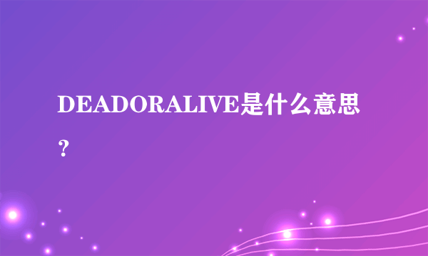 DEADORALIVE是什么意思？