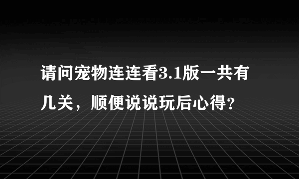 请问宠物连连看3.1版一共有几关，顺便说说玩后心得？