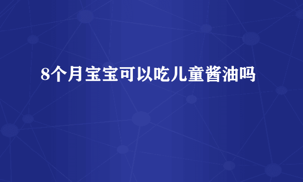 8个月宝宝可以吃儿童酱油吗