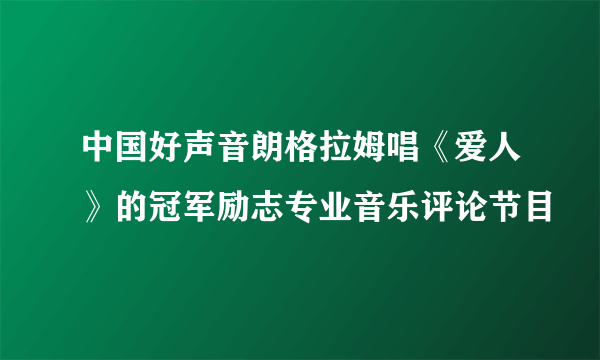 中国好声音朗格拉姆唱《爱人》的冠军励志专业音乐评论节目