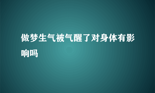 做梦生气被气醒了对身体有影响吗