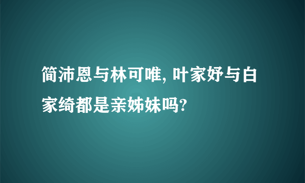 简沛恩与林可唯, 叶家妤与白家绮都是亲姊妹吗?