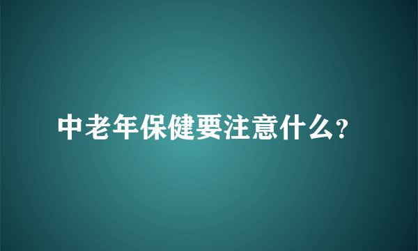 中老年保健要注意什么？