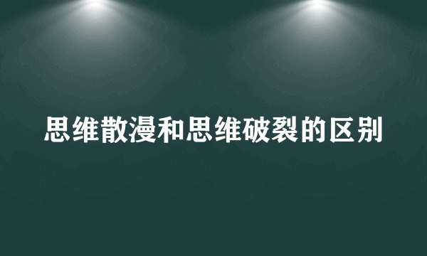 思维散漫和思维破裂的区别