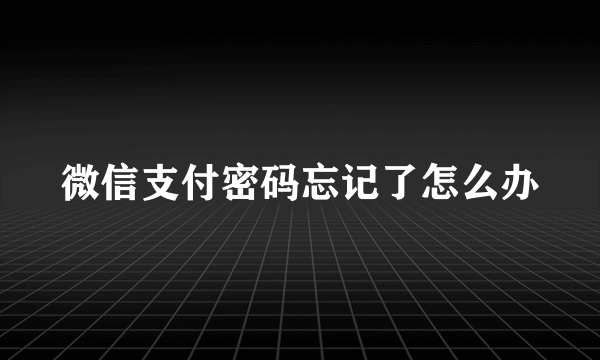 微信支付密码忘记了怎么办