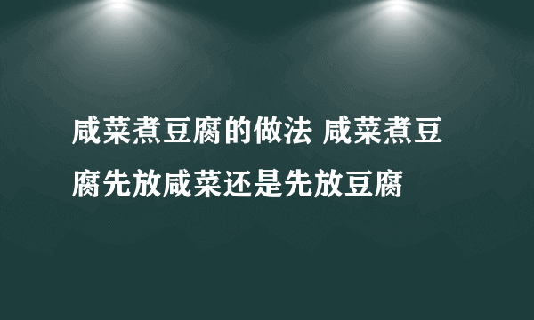 咸菜煮豆腐的做法 咸菜煮豆腐先放咸菜还是先放豆腐