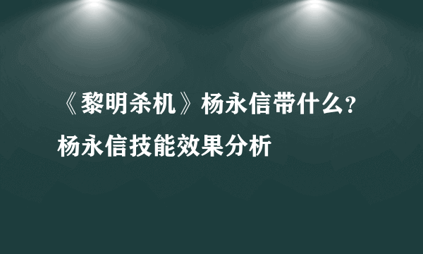 《黎明杀机》杨永信带什么？杨永信技能效果分析