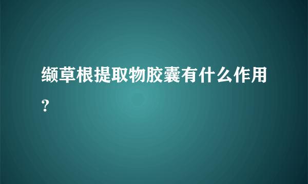 缬草根提取物胶囊有什么作用?