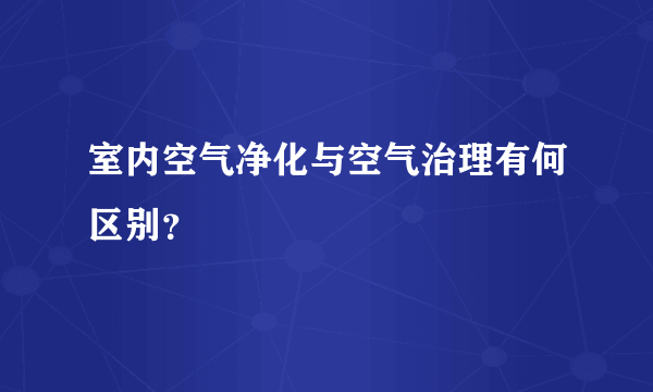 室内空气净化与空气治理有何区别？