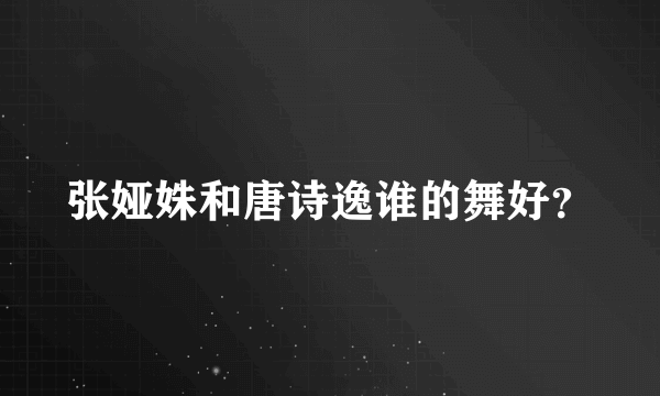 张娅姝和唐诗逸谁的舞好？