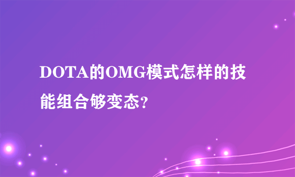 DOTA的OMG模式怎样的技能组合够变态？