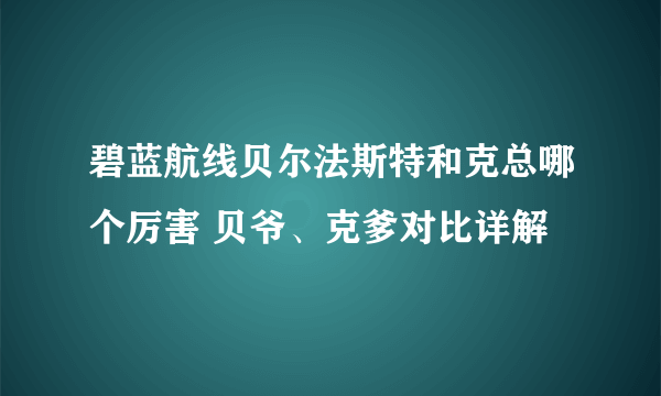 碧蓝航线贝尔法斯特和克总哪个厉害 贝爷、克爹对比详解