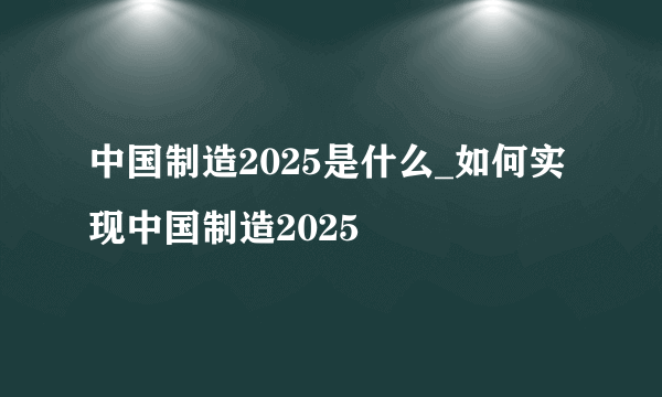 中国制造2025是什么_如何实现中国制造2025