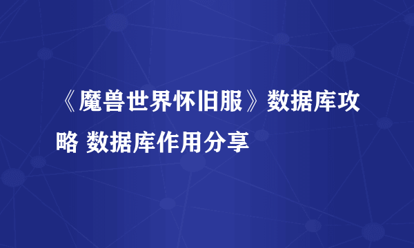 《魔兽世界怀旧服》数据库攻略 数据库作用分享