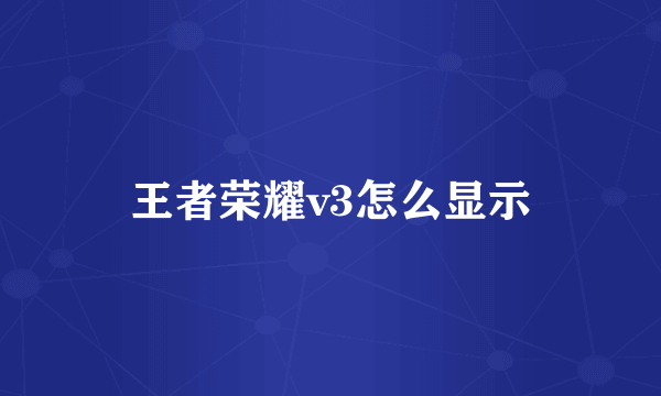 王者荣耀v3怎么显示