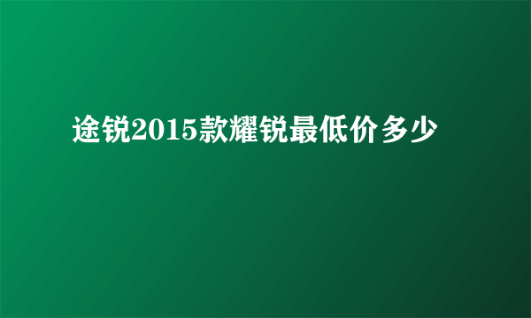 途锐2015款耀锐最低价多少