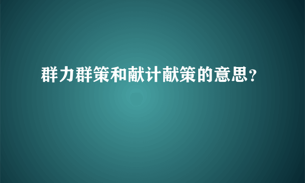 群力群策和献计献策的意思？