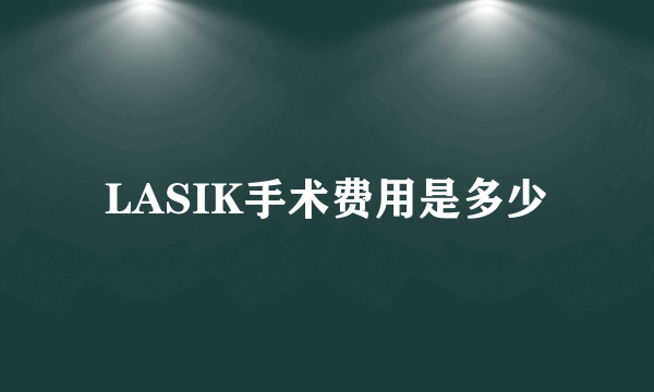 LASIK手术费用是多少