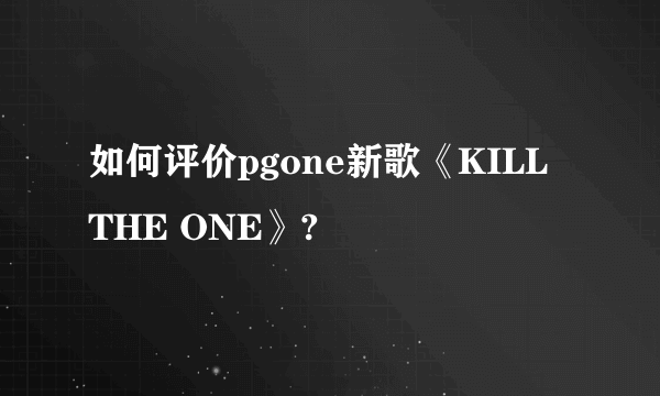 如何评价pgone新歌《KILL THE ONE》?