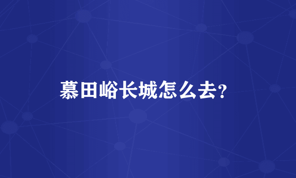 慕田峪长城怎么去？