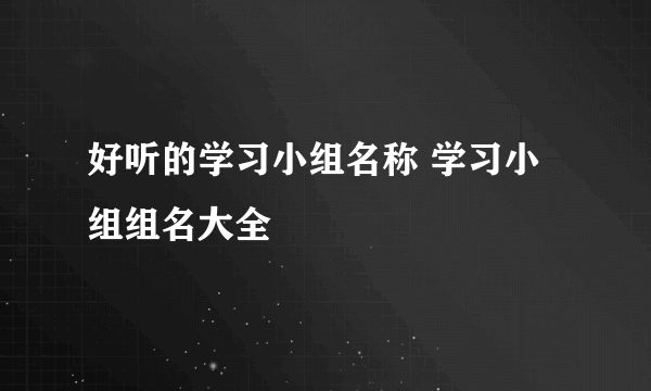 好听的学习小组名称 学习小组组名大全