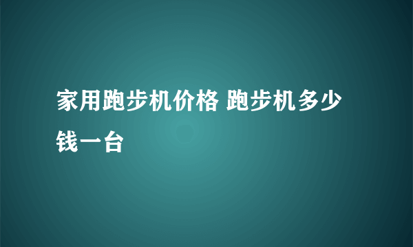 家用跑步机价格 跑步机多少钱一台