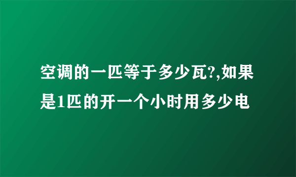 空调的一匹等于多少瓦?,如果是1匹的开一个小时用多少电