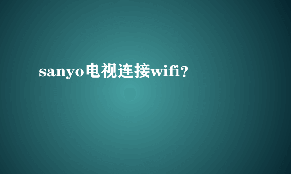 sanyo电视连接wifi？