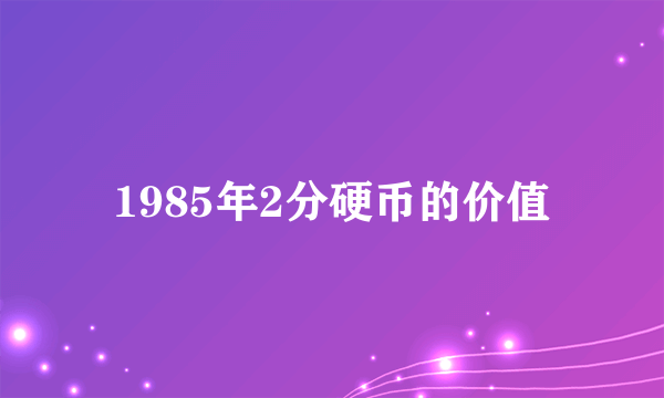 1985年2分硬币的价值