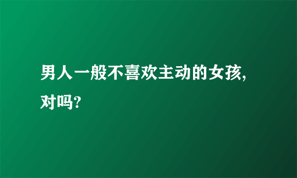 男人一般不喜欢主动的女孩,对吗?