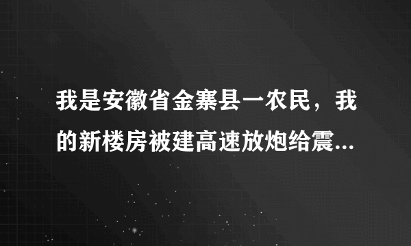 我是安徽省金寨县一农民，我的新楼房被建高速放炮给震坏了，很严重，现在高速就要完工了，我该找谁赔偿？