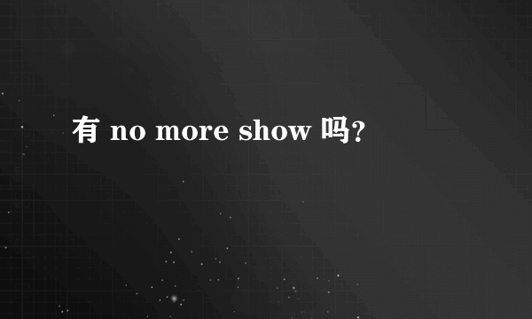 有 no more show 吗？