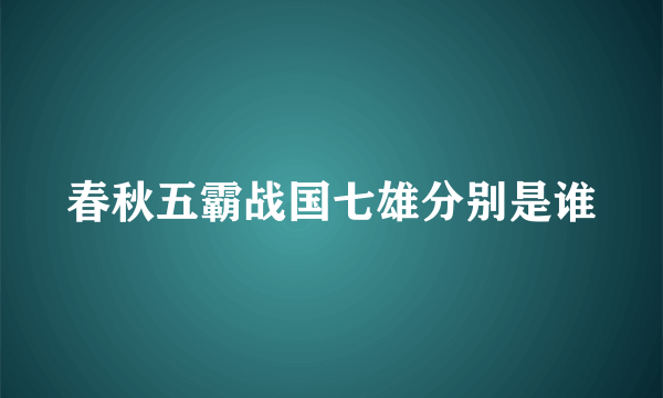 春秋五霸战国七雄分别是谁