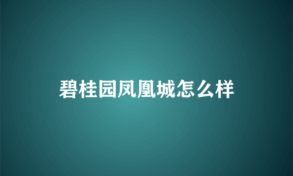 碧桂园凤凰城怎么样