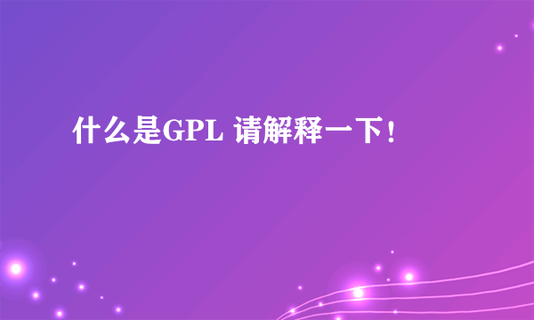 什么是GPL 请解释一下！