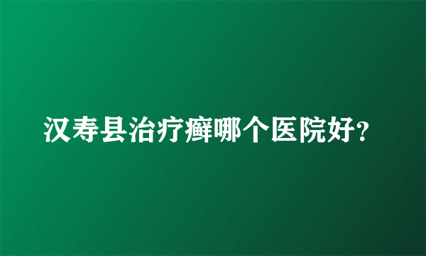 汉寿县治疗癣哪个医院好？