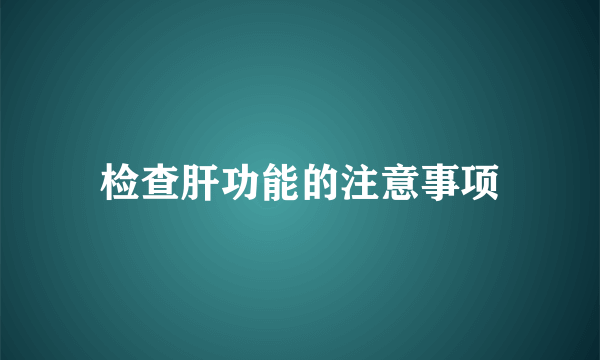 检查肝功能的注意事项